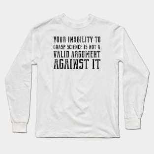 "Your inability to grasp science is not a valid argument against it" (plain speaking in black text) Long Sleeve T-Shirt